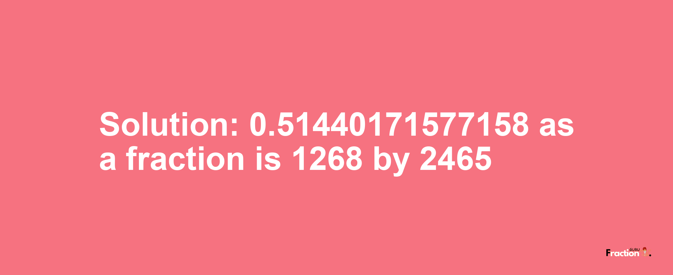 Solution:0.51440171577158 as a fraction is 1268/2465